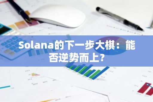 Solana的下一步大棋：能否逆势而上？