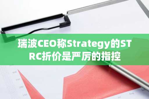瑞波CEO称Strategy的STRC折价是严厉的指控