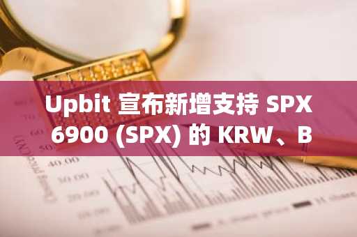 Upbit 宣布新增支持 SPX 6900 (SPX) 的 KRW、BTC 及 USDT 市场交易