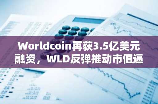 Worldcoin再获3.5亿美元融资，WLD反弹推动市值逼近17亿美元