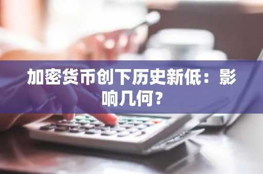 加密货币创下历史新低：影响几何？