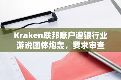 Kraken联邦账户遭银行业游说团体炮轰,要求审查