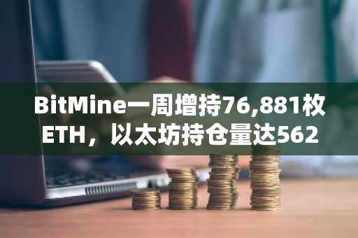BitMine一周增持76,881枚ETH，以太坊持仓量达562万
