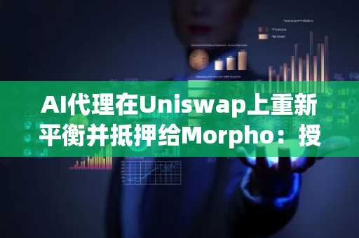 AI代理在Uniswap上重新平衡并抵押给Morpho：授权风险与安全控制全解析