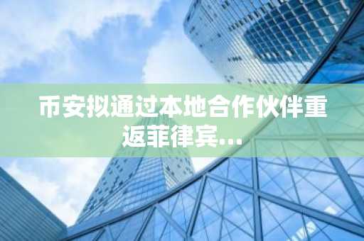 币安拟通过本地合作伙伴重返菲律宾…