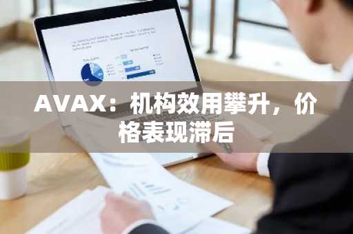 AVAX：机构效用攀升，价格表现滞后