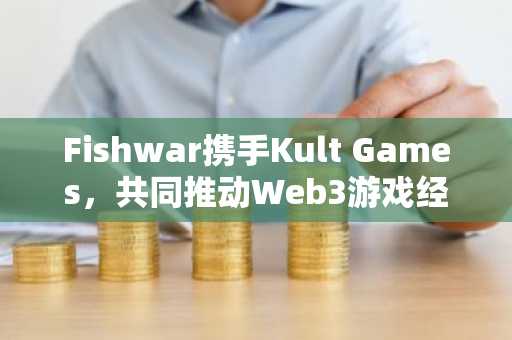 Fishwar携手Kult Games,共同推动Web3游戏经济与可访问性发展