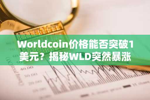 Worldcoin价格能否突破1美元?揭秘WLD突然暴涨的原因
