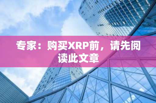 专家：购买XRP前，请先阅读此文章