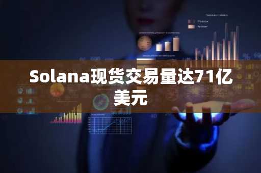 Solana现货交易量达71亿美元