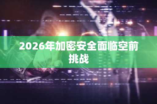 2026年加密安全面临空前挑战