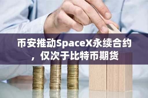 币安推动SpaceX永续合约，仅次于比特币期货