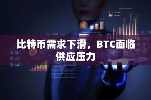 比特币需求下滑，BTC面临供应压力