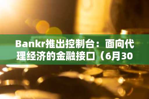 Bankr推出控制台:面向代理经济的金融接口(6月30日)