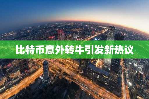 比特币意外转牛引发新热议