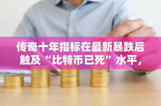 传奇十年指标在最新暴跌后触及“比特币已死”水平,但其含义可能截然不同