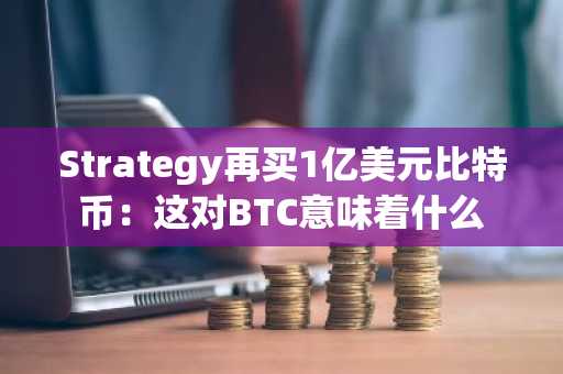 Strategy再买1亿美元比特币：这对BTC意味着什么