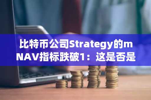 比特币公司Strategy的mNAV指标跌破1:这是否是警告信号?