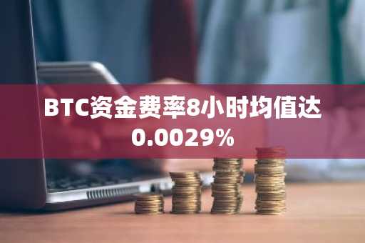 BTC资金费率8小时均值达0.0029%