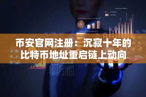 币安官网注册：沉寂十年的比特币地址重启链上动向