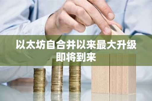 以太坊自合并以来最大升级即将到来