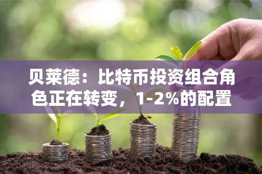 贝莱德：比特币投资组合角色正在转变，1-2%的配置为何至关重要