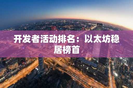 开发者活动排名：以太坊稳居榜首