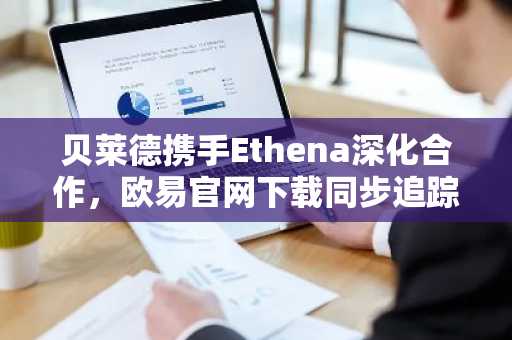 贝莱德携手Ethena深化合作,欧易官网下载同步追踪USDe机构接入进展