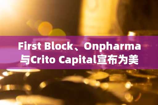 First Block、Onpharma与Crito Capital宣布为美国医疗设备业务推出首个Solana STO(6月17日)