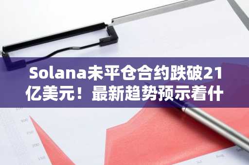 Solana未平仓合约跌破21亿美元！最新趋势预示着什么？